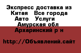 Экспресс доставка из Китая - Все города Авто » Услуги   . Амурская обл.,Архаринский р-н